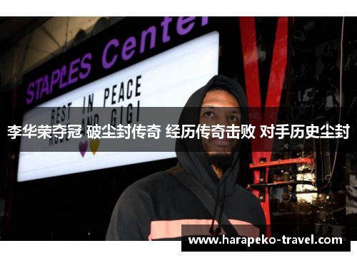 李华荣夺冠 破尘封传奇 经历传奇击败 对手历史尘封